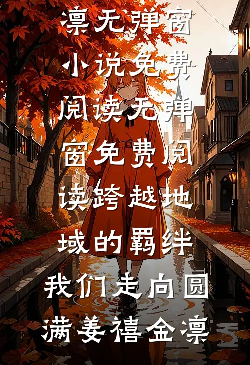 跨越地域的羁绊，我们走向圆满姜禧金凛无弹窗小说免费阅读_无弹窗免费阅读跨越地域的羁绊，我们走向圆满(姜禧金凛)