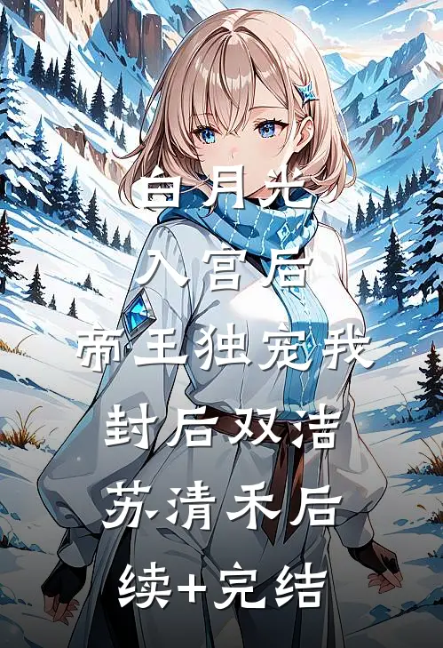 白月光入宫后，帝王独宠我封后双洁苏清禾后续+完结