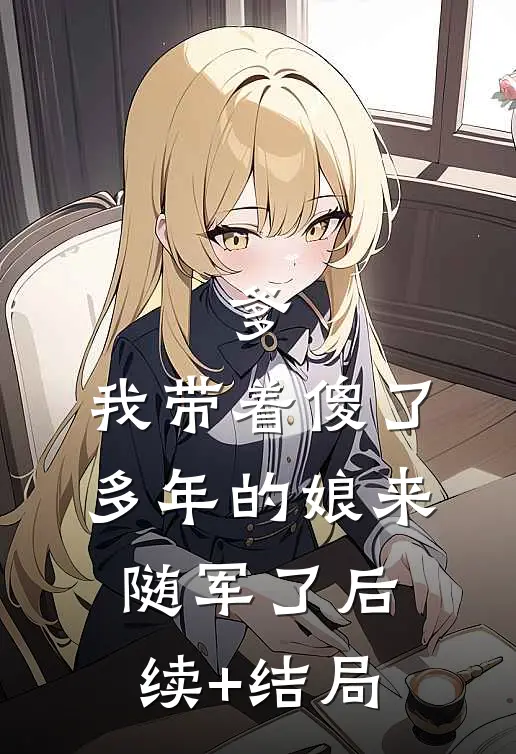 爹，我带着傻了多年的娘来随军了后续+结局