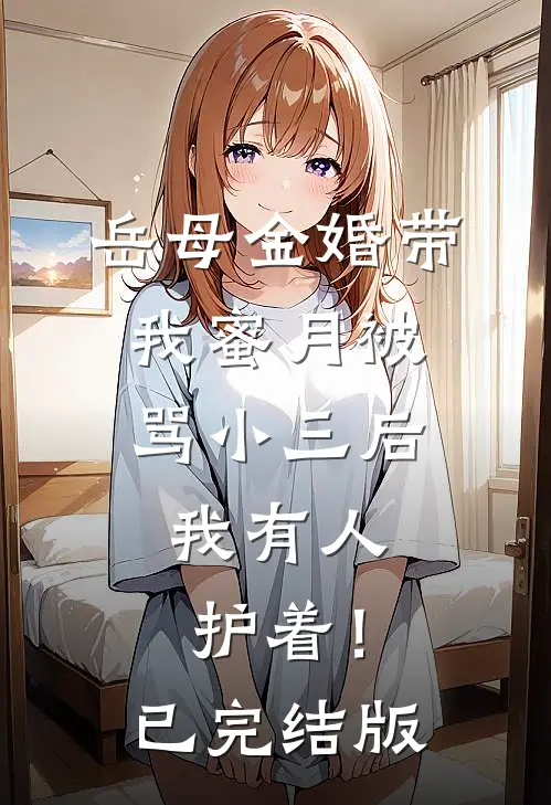 岳母金婚带我蜜月被骂小三后，我有人护着！已完结版