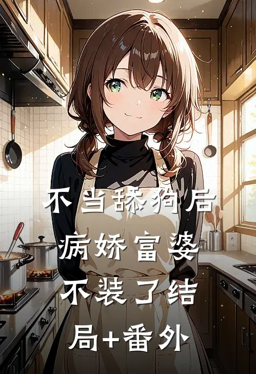 不当舔狗后，病娇富婆不装了结局+番外