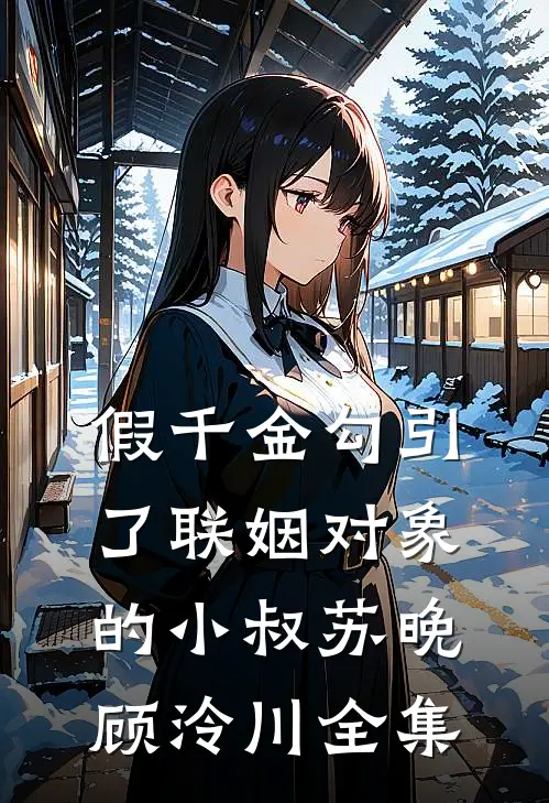 假千金勾引了联姻对象的小叔苏晚顾泠川全集