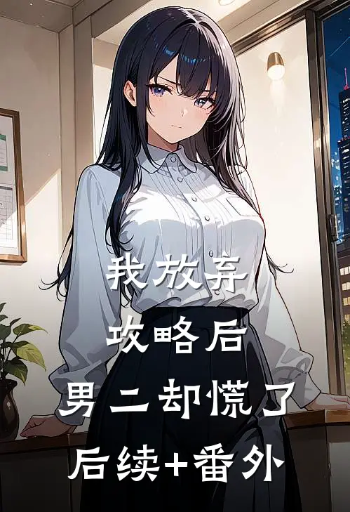 我放弃攻略后，男二却慌了后续+番外