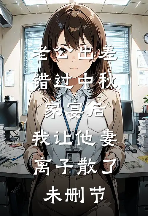 老公出差错过中秋家宴后，我让他妻离子散了未删节