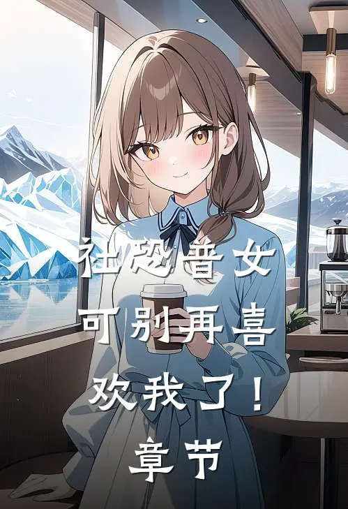 社恐普女：可别再喜欢我了！章节