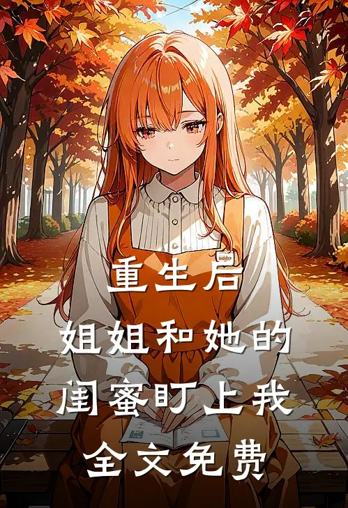 重生后，姐姐和她的闺蜜盯上我全文免费