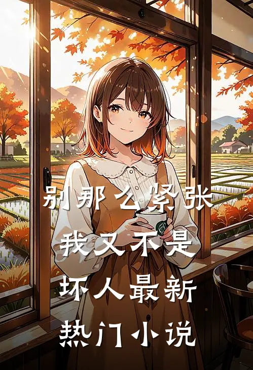 别那么紧张，我又不是坏人最新热门小说