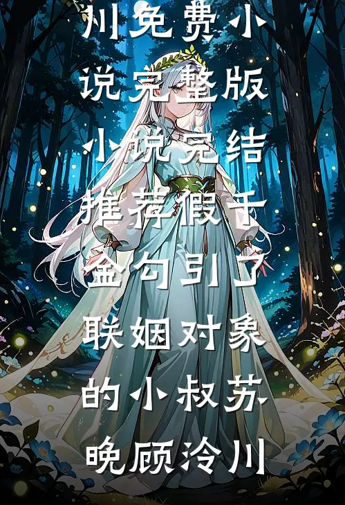 假千金勾引了联姻对象的小叔(苏晚顾泠川)免费小说完整版_小说完结推荐假千金勾引了联姻对象的小叔(苏晚顾泠川)