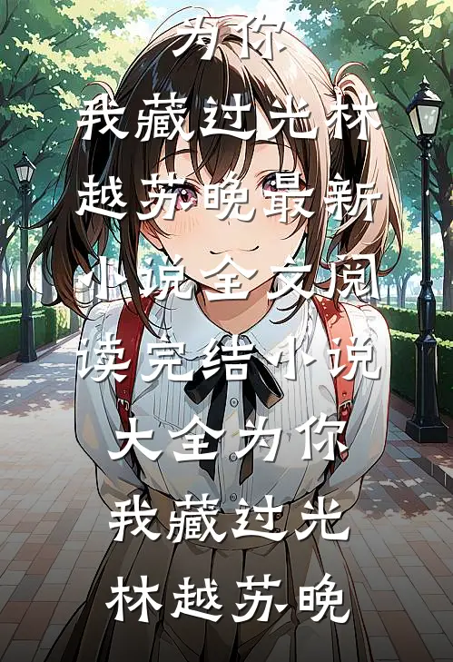 为你，我藏过光林越苏晚最新小说全文阅读_完结小说大全为你，我藏过光(林越苏晚)