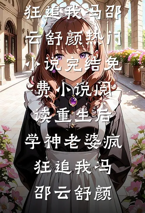 重生后，学神老婆疯狂追我(冯邵云舒颜)热门小说完结_免费小说阅读重生后，学神老婆疯狂追我(冯邵云舒颜)