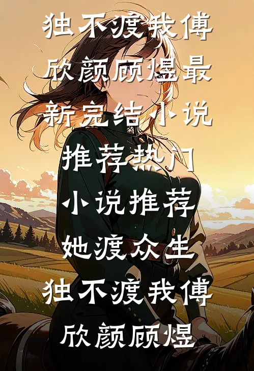 她渡众生，独不渡我(傅欣颜顾煜)最新完结小说推荐_热门小说推荐她渡众生，独不渡我(傅欣颜顾煜)