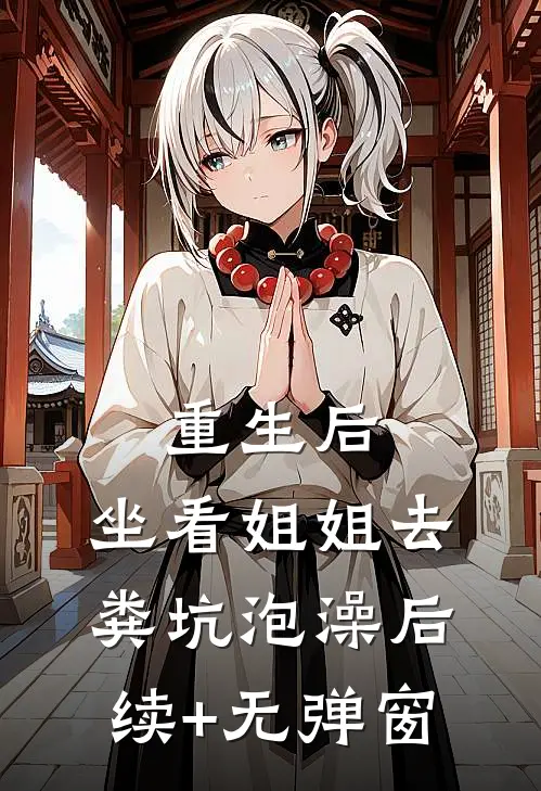 重生后，坐看姐姐去粪坑泡澡后续+无弹窗