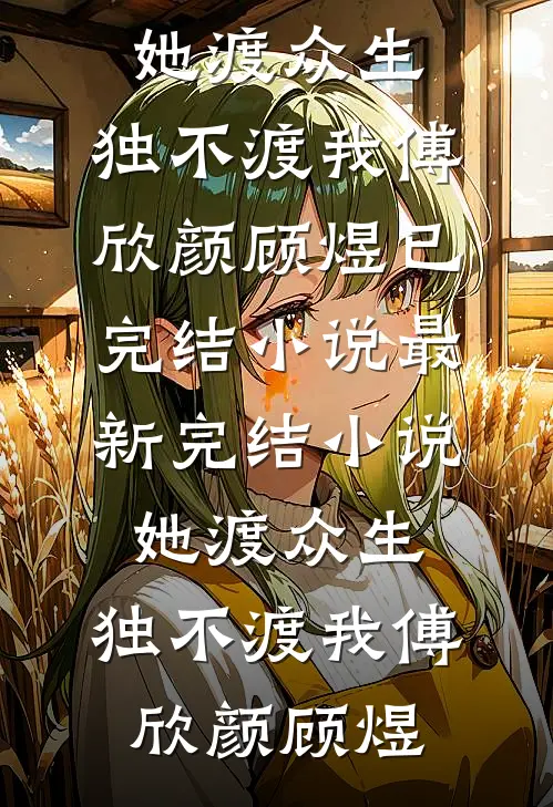 她渡众生，独不渡我(傅欣颜顾煜)已完结小说_最新完结小说她渡众生，独不渡我傅欣颜顾煜
