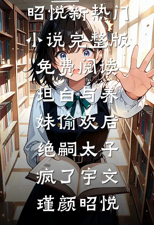 坦白与养妹偷欢后，绝嗣太子疯了(宇文瑾颜昭悦)新热门小说_完整版免费阅读坦白与养妹偷欢后，绝嗣太子疯了宇文瑾颜昭悦