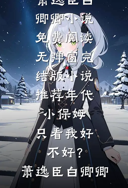年代：小保姆，只看我好不好？萧逸臣白卿卿小说免费阅读无弹窗_完结版小说推荐年代：小保姆，只看我好不好？(萧逸臣白卿卿)