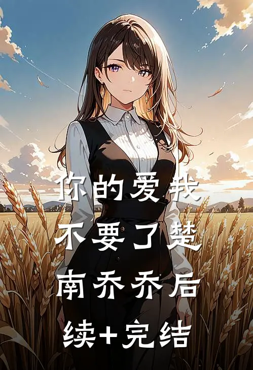 你的爱我不要了楚南乔乔后续+完结