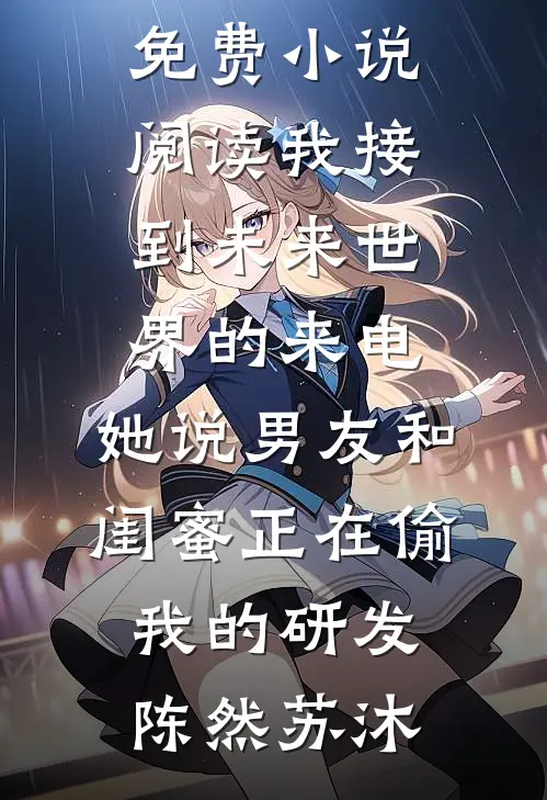 我接到未来世界的来电，她说男友和闺蜜正在偷我的研发陈然苏沐完结小说大全_全本免费小说阅读我接到未来世界的来电，她说男友和闺蜜正在偷我的研发(陈然苏沐)