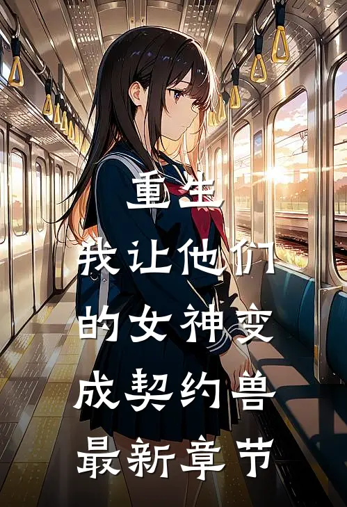 重生，我让他们的女神变成契约兽最新章节