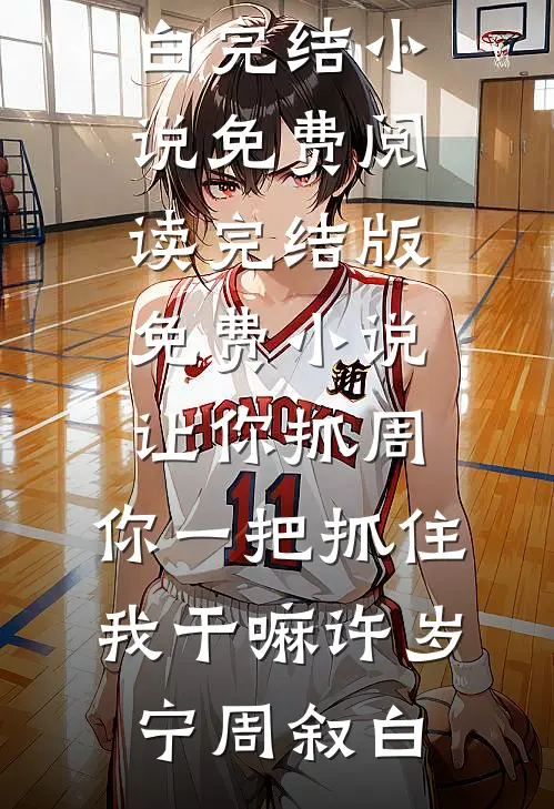 让你抓周，你一把抓住我干嘛(许岁宁周叙白)完结小说免费阅读_完结版免费小说让你抓周，你一把抓住我干嘛(许岁宁周叙白)