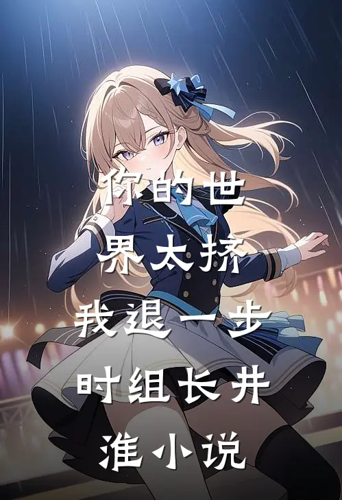 你的世界太挤，我退一步时组长井淮小说
