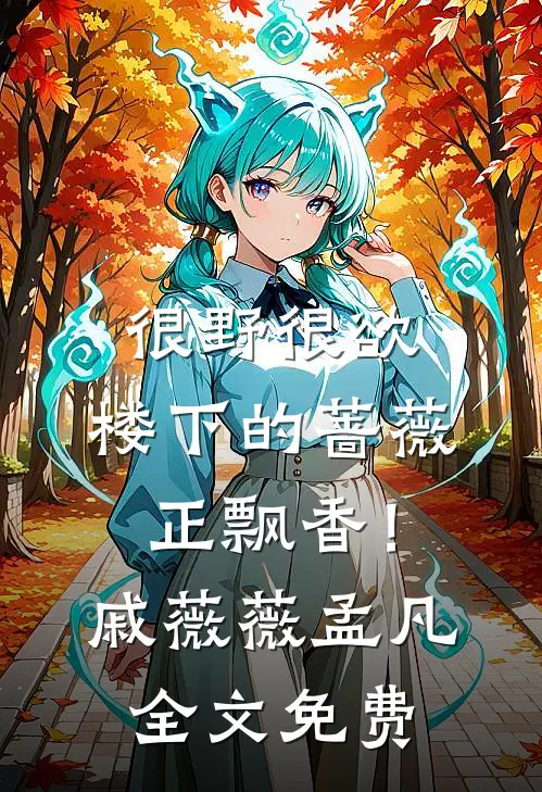 很野很欲，楼下的蔷薇正飘香！戚薇薇孟凡全文免费