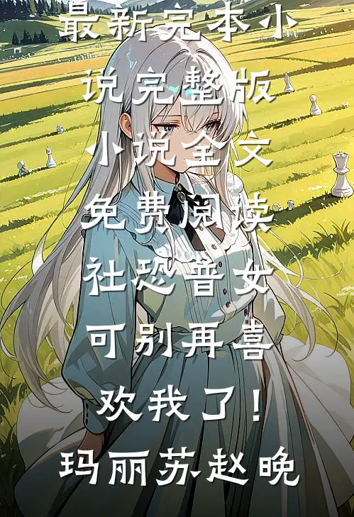 社恐普女：可别再喜欢我了！玛丽苏赵晚最新完本小说_完整版小说全文免费阅读社恐普女：可别再喜欢我了！玛丽苏赵晚