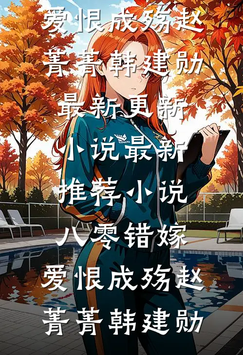 八零错嫁，爱恨成殇(赵菁菁韩建勋)最新更新小说_最新推荐小说八零错嫁，爱恨成殇赵菁菁韩建勋