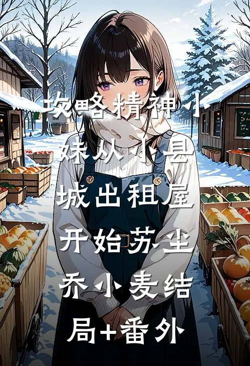 攻略精神小妹从小县城出租屋开始苏尘乔小麦结局+番外