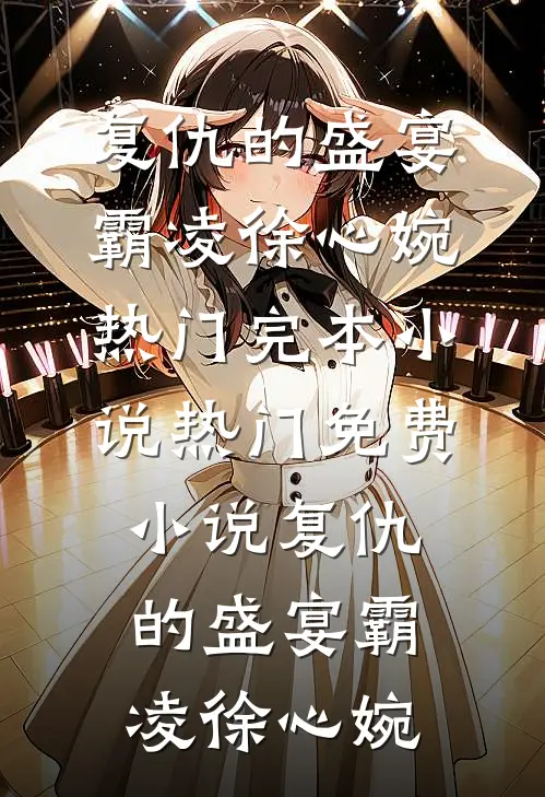 复仇的盛宴(霸凌徐心婉)热门完本小说_热门免费小说复仇的盛宴(霸凌徐心婉)