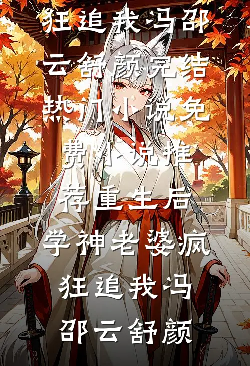 重生后，学神老婆疯狂追我冯邵云舒颜完结热门小说_免费小说推荐重生后，学神老婆疯狂追我(冯邵云舒颜)