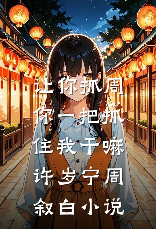 让你抓周，你一把抓住我干嘛许岁宁周叙白小说