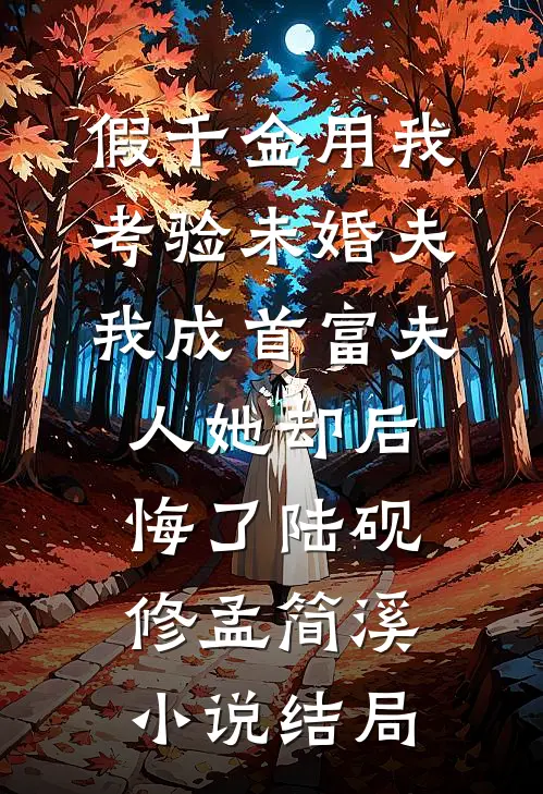 假千金用我考验未婚夫，我成首富夫人她却后悔了陆砚修孟简溪小说结局