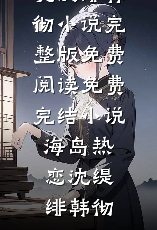 海岛热恋沈缇绯韩彻小说完整版免费阅读_免费完结小说海岛热恋沈缇绯韩彻