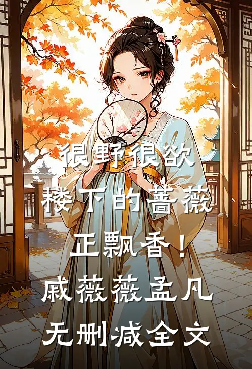 很野很欲，楼下的蔷薇正飘香！戚薇薇孟凡无删减全文