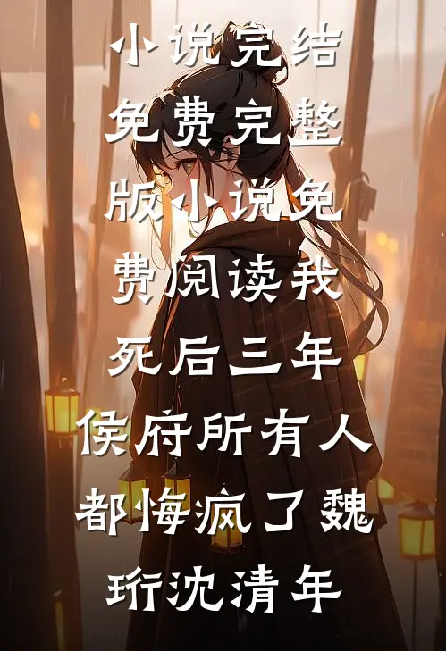 我死后三年，侯府所有人都悔疯了魏珩沈清年小说完结免费_完整版小说免费阅读我死后三年，侯府所有人都悔疯了(魏珩沈清年)
