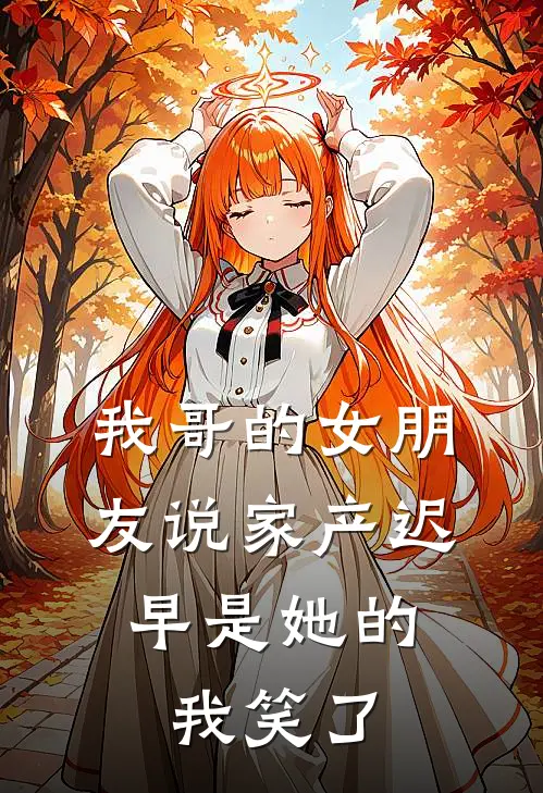我哥的女朋友说家产迟早是她的,我笑了