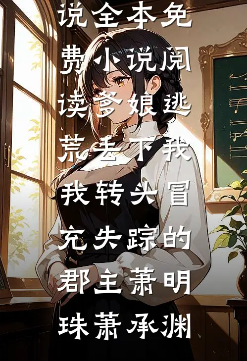 爹娘逃荒丢下我，我转头冒充失踪的郡主(萧明珠萧承渊)完本完结小说_全本免费小说阅读爹娘逃荒丢下我，我转头冒充失踪的郡主萧明珠萧承渊