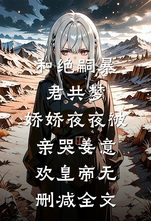 和绝嗣暴君共梦，娇娇夜夜被亲哭姜意欢皇帝无删减全文