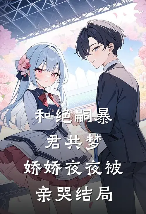 和绝嗣暴君共梦，娇娇夜夜被亲哭结局