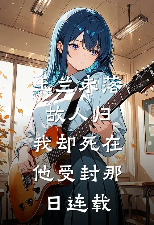玉兰未落故人归，我却死在他受封那日连载