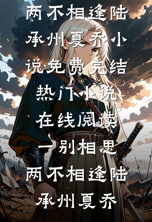 一别相思，两不相逢陆承州夏乔小说免费完结_热门小说在线阅读一别相思，两不相逢(陆承州夏乔)