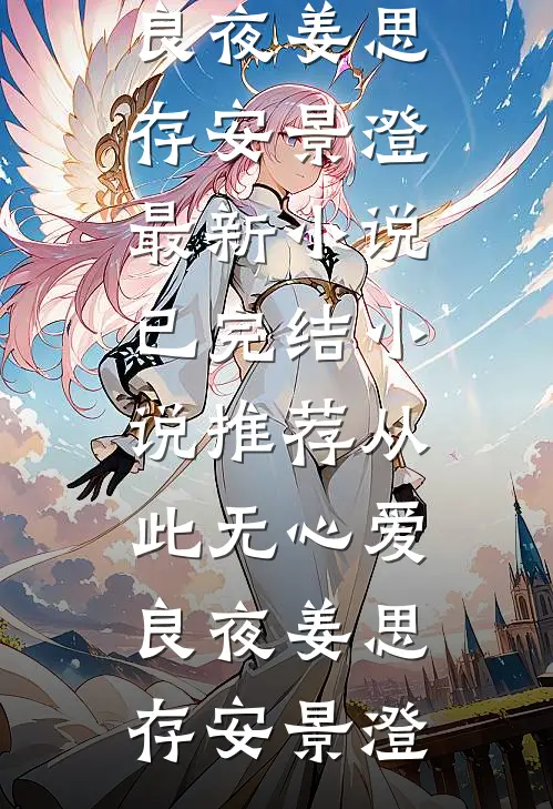 从此无心爱良夜姜思存安景澄最新小说_已完结小说推荐从此无心爱良夜姜思存安景澄