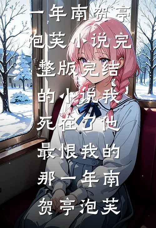 我死在了他最恨我的那一年(南贺亭泡芙)小说完整版_完结的小说我死在了他最恨我的那一年(南贺亭泡芙)