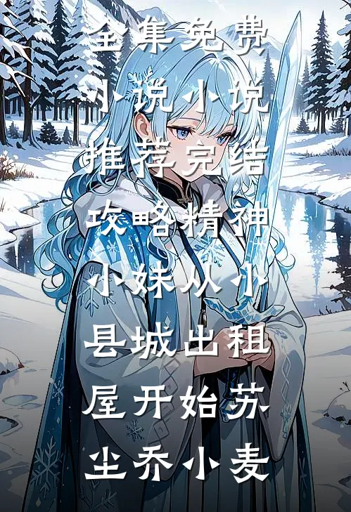 攻略精神小妹从小县城出租屋开始(苏尘乔小麦)全集免费小说_小说推荐完结攻略精神小妹从小县城出租屋开始(苏尘乔小麦)