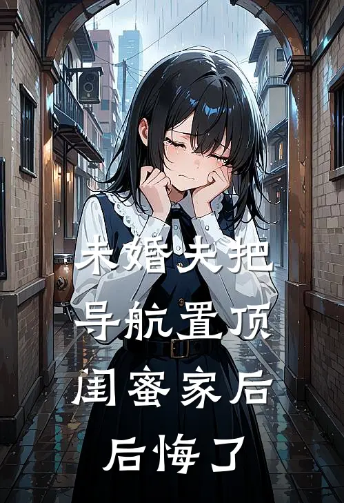 未婚夫把导航置顶闺蜜家后，后悔了