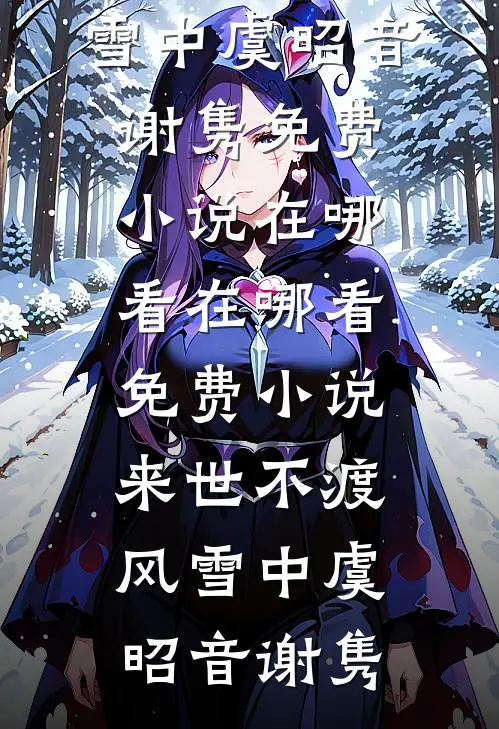 来世不渡风雪中虞昭音谢隽免费小说在哪看_在哪看免费小说来世不渡风雪中虞昭音谢隽