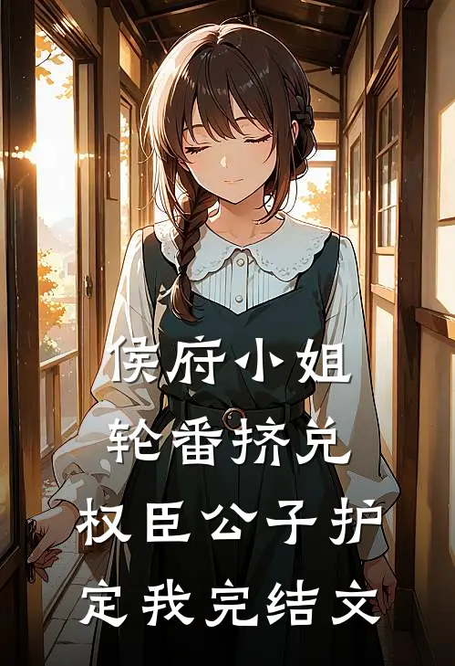 侯府小姐轮番挤兑，权臣公子护定我完结文