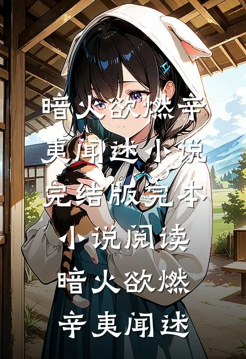 暗火欲燃(辛夷闻述)小说完结版_完本小说阅读暗火欲燃辛夷闻述