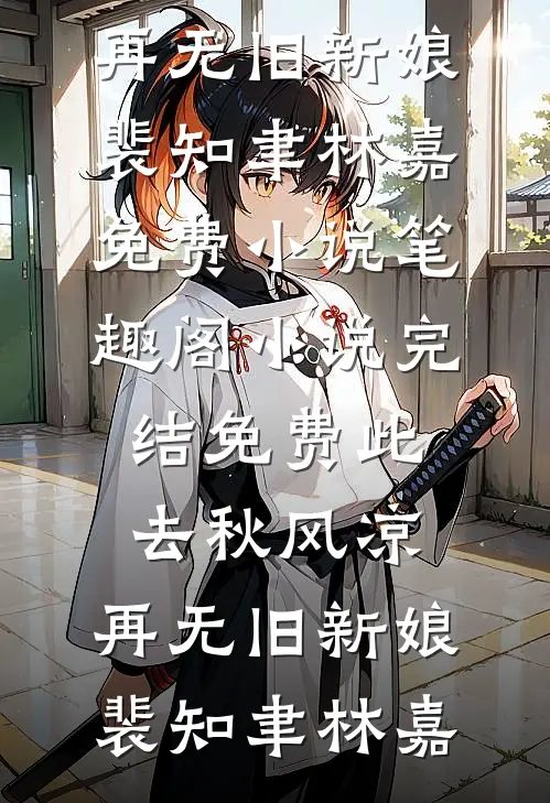 此去秋风凉，再无旧新娘裴知聿林嘉免费小说笔趣阁_小说完结免费此去秋风凉，再无旧新娘裴知聿林嘉
