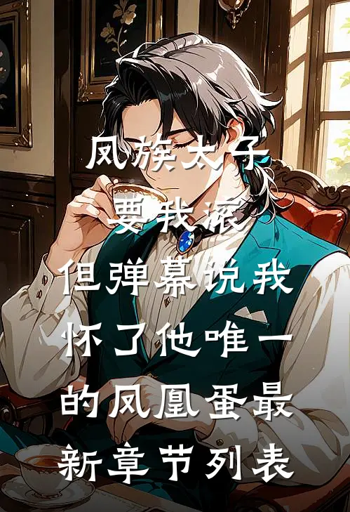 凤族太子要我滚，但弹幕说我怀了他唯一的凤凰蛋最新章节列表